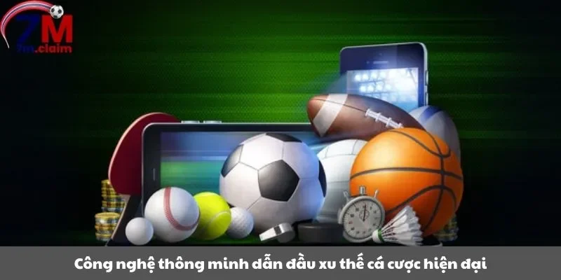 Công nghệ thông minh dẫn đầu xu thế cá cược hiện đại