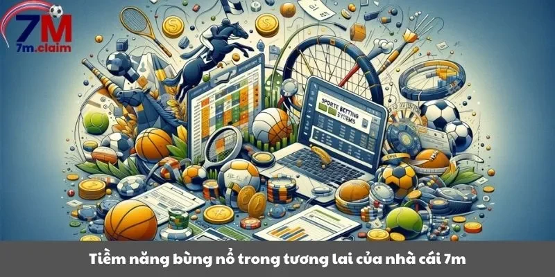 Tiềm năng bùng nổ trong tương lai của nhà cái 7m