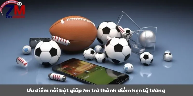 Ưu điểm nổi bật giúp 7m trở thành điểm hẹn lý tưởng của cộng đồng cá cược