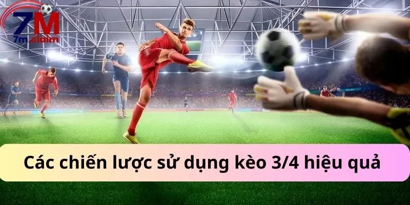 Các chiến lược sử dụng kèo 3/4 hiệu quả 