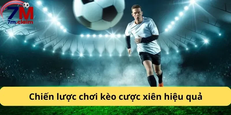 Chiến lược chơi kèo cược xiên hiệu quả