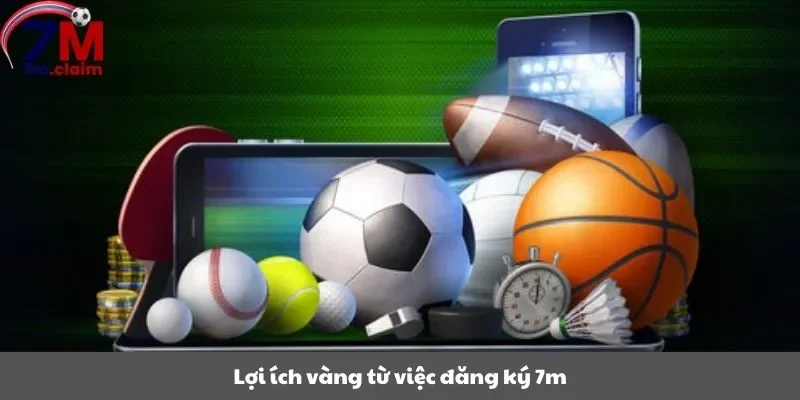Lợi ích vàng từ việc đăng ký 7m
