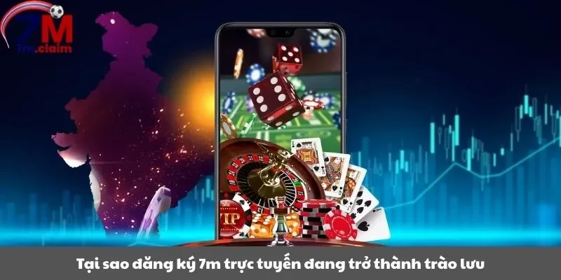 Tại sao đăng ký 7m trực tuyến đang trở thành trào lưu