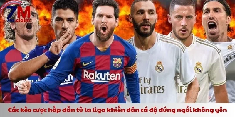 Các kèo cược hấp dẫn từ la liga khiến dân cá độ đứng ngồi không yên