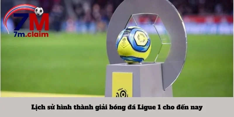 Lịch sử hình thành giải bóng đá Ligue 1 cho đến nay