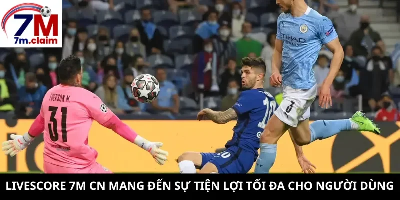 Livescore 7m CN mang đến sự tiện lợi tối đa cho người dùng