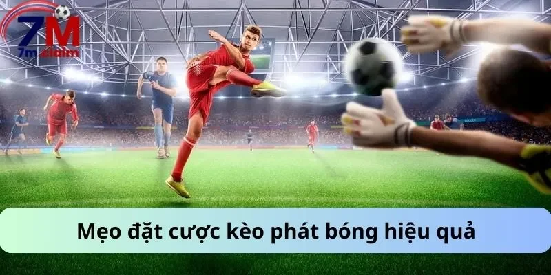 Mẹo đặt cược kèo phát bóng hiệu quả