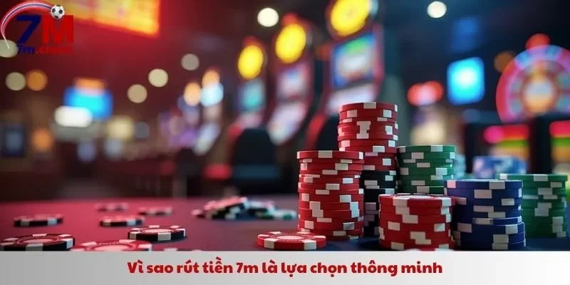 Vì sao rút tiền 7m là lựa chọn thông minh
