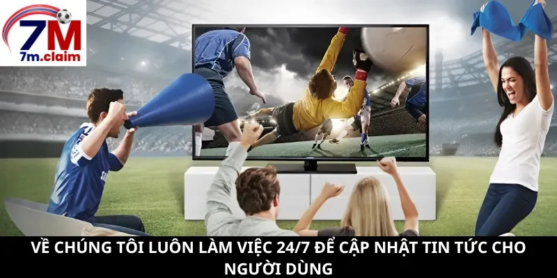 Về chúng tôi luôn làm việc 24/7 để cập nhật tin tức cho người dùng